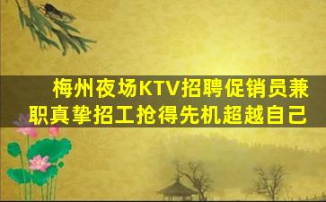 梅州夜场KTV招聘促销员兼职真挚招工抢得先机超越自己